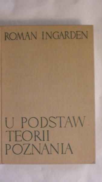 Ingarden Roman - U podstaw teorii poznania. Część pierwsza