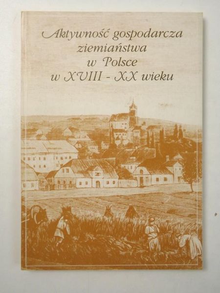 Caban Wiesław (red.) - Aktywność gospodarcza ziemiaństwa w Polsce w XVIII-XX wieku