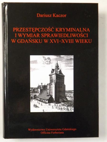 Przestępczość kryminalna i wymiar sprawiedliwości w Gdańsku w XVI-XVIII wieku