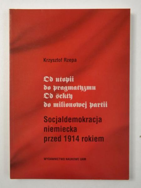 Od utopii do pragmatyzmu. Od sekty do milionowej partii. Socjaldemokracja niemiecka przed 1914 rokiem