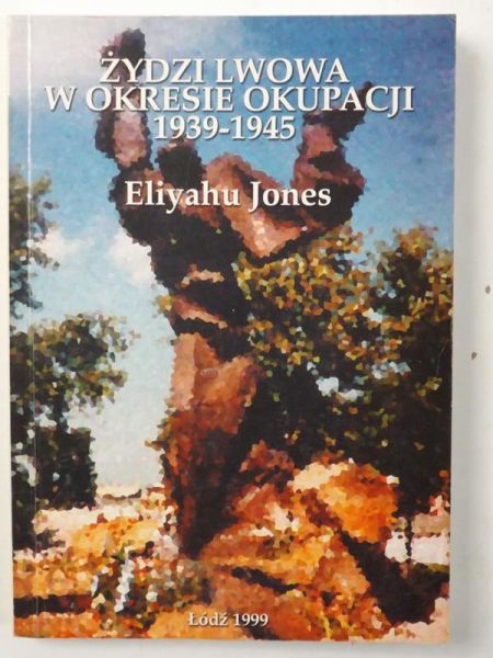 Jones Eliyahu - Żydzi Lwowa w okresie okupacji 1939-1945