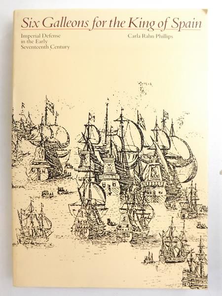 Six Galleons For The King Of Spain. Imperial Defense In The Early Seventeenth Century