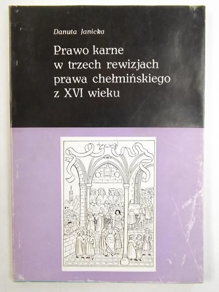 Janicka Danuta - Prawo karne w trzech rewizjach prawa chełmińskiego z XVI wieku