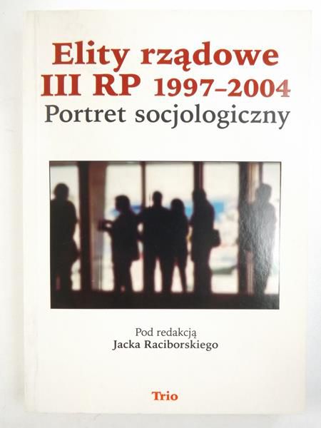 Raciborski Jacek (red.) - Elity rządowe III RP 1997-2004. Portret socjologiczny
