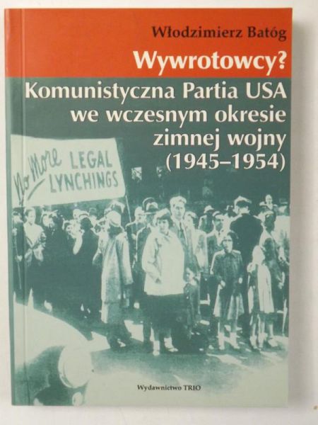 Batóg Włodzimierz - Wywrotowcy? Komunistyczna Partia USA we wczesnym okresie zimnej wojny 1945-1954