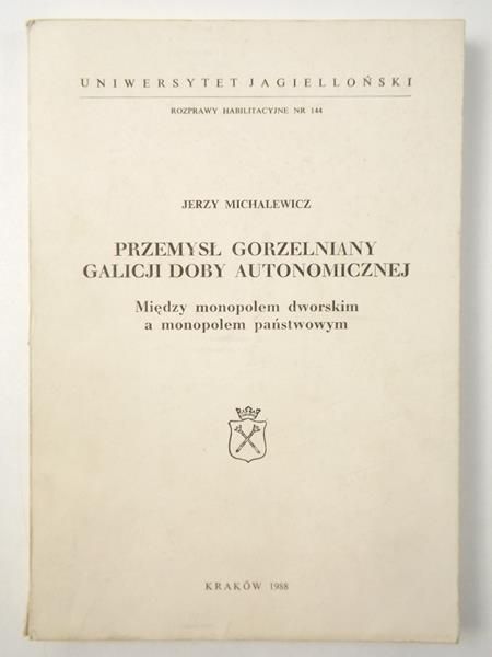Michalewicz Jerzy - Przemysł gorzelniany Galicji doby autonomicznej. Między monopolem dworskim a monopolem państwowym