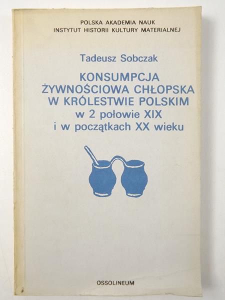 Sobczak Tadeusz - Konsumpcja żywnościowa chłopska w Królestwie Polskim w 2 połowie XIX i w początkach XX wieku