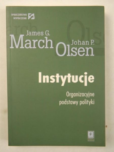 March J. / Olsen J. - Instytucje. Organizacyjne podstawy polityki