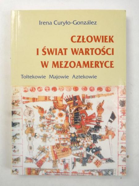 Curyło-Gonzalez Irena - Człowiek i świat wartości w Mezoameryce