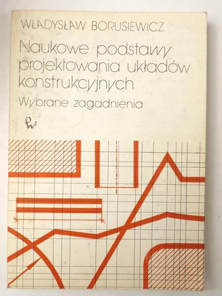 Borusewicz Władysław - Naukowe podstawy projektowania układów konstrukcyjnych. Wybrane zagadnienia