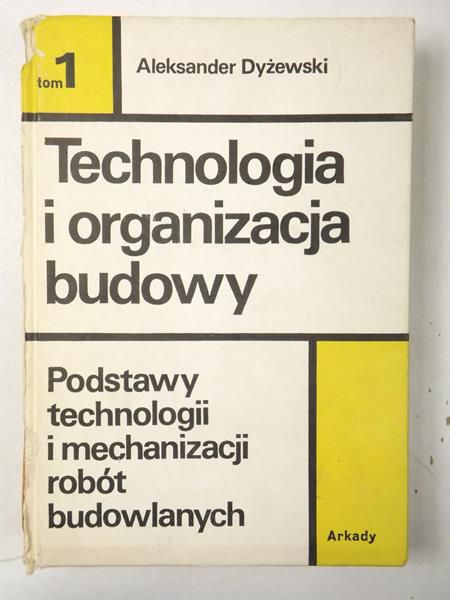 Dyżewski Aleksander - Technologia i organizacja budowy, Tom I