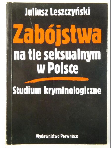 Leszczyński Juliusz - Zabójstwa na tle seksualnym w Polsce: studium kryminologiczne