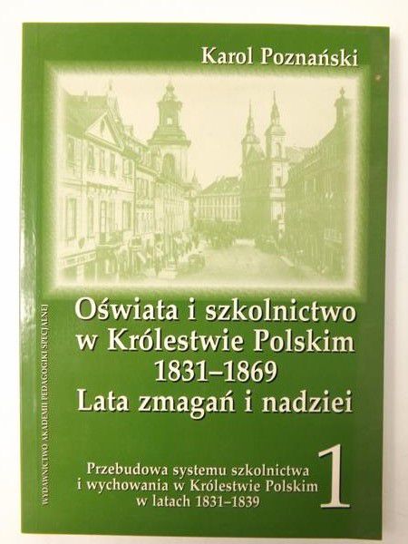 Oświata i szkolnictwo w Królestwie Polskim 1831-1869. Lata zmagań i nadziei, Tom I