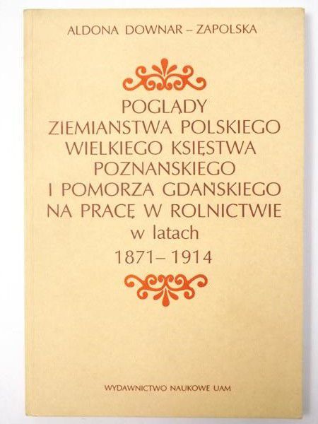 Poglądy ziemiaństwa polskiego Wielkiego Księstwa Poznańskiego i Pomorza Gdańskiego na pracę w rolnictwie w latach 1871-1914