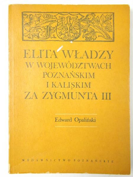 Opaliński  - Elita władzy w województwach poznańskim i kaliskim za Zygmunta III