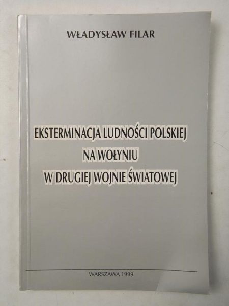 Filar Władysław - Eksterminacja ludności polskiej na Wołyniu w drugiej wojnie światowej