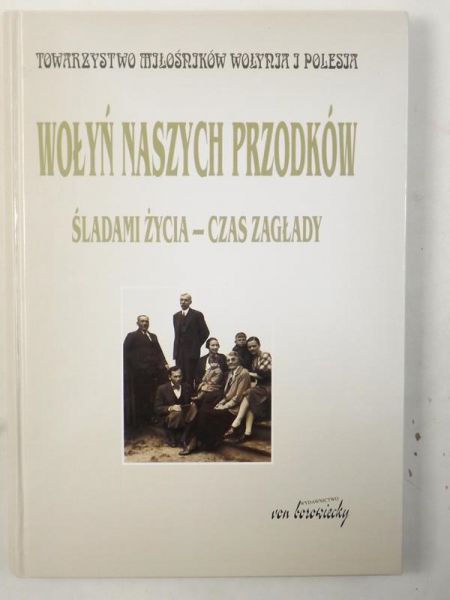 Wołyń naszych przodków. Śladami życia - czas zagłady