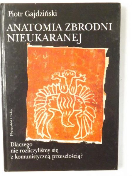 Gajdziński Piotr - Anatomia zbrodni nieukaranej. Dlaczego nie rozliczyliśmy się z komunistyczną przeszłością?