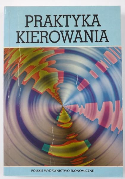 Praktyka kierowania. Jak kierować sobą, innymi i firmą