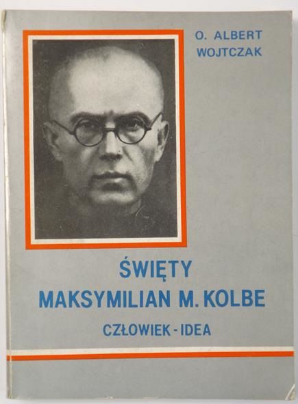Wojtczak Albert - Święty Maksymilian M. Kolbe. Człowiek idea