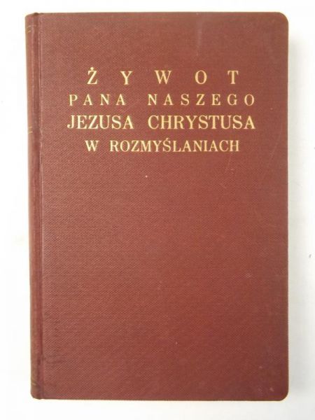 Żywot Pana Naszego Jezusa Chrystusa w rozmyślaniach, t. I, 1932 r.