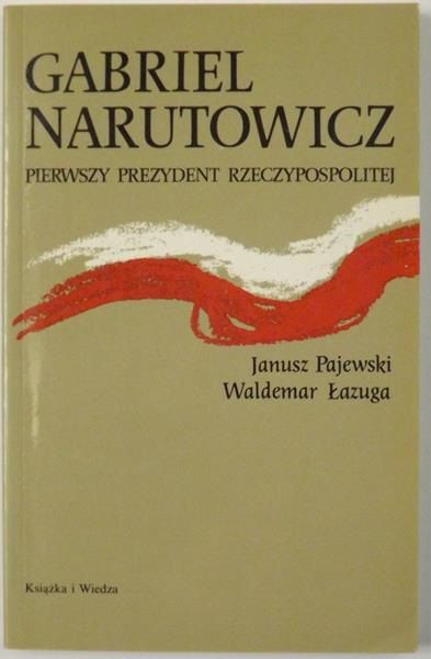 Pajewski Janusz -  Gabriel  Narutowicz Pierwszy Prezydent Rzeczypospolitej