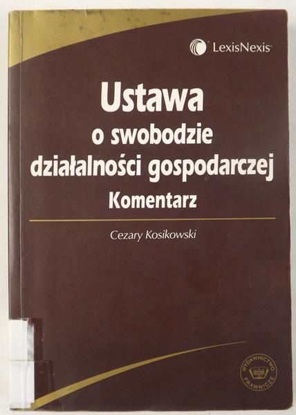 Kosikowski Cezary - Ustawa o swobodzie działalności gospodarczej: Komentarz