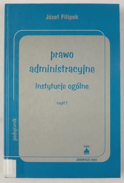 Filipek Józef - Prawo administracyjne  instytucje ogólne, Cz.1