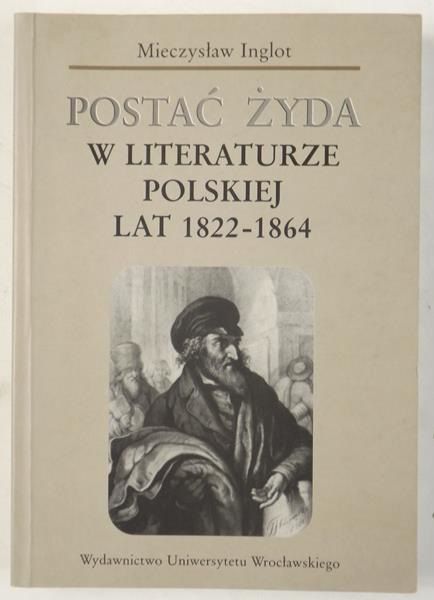 Inglot Mieczysław - Postać Żyda w literaturze polskiej lat 1822-1864