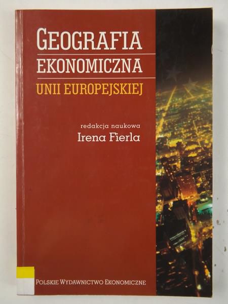 Fierla Irena (red.) - Geografia ekonomiczna Unii Europejskiej