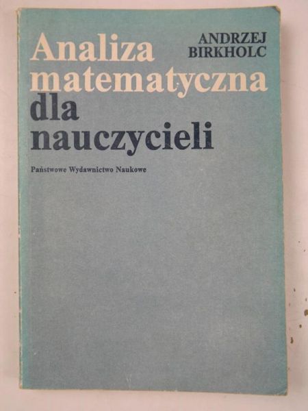 Birkholc Andrzej - Analiza matematyczna dla nauczycieli
