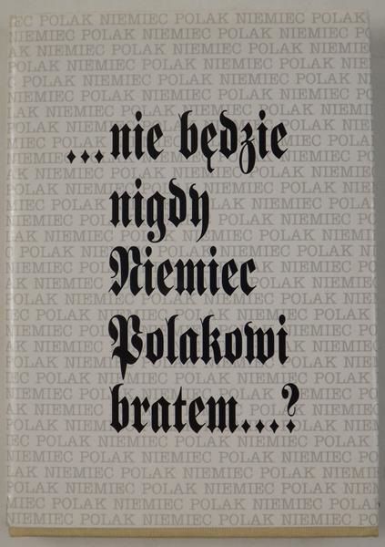 "… nie będzie  nigdy Niemiec Polakowi bratem…"