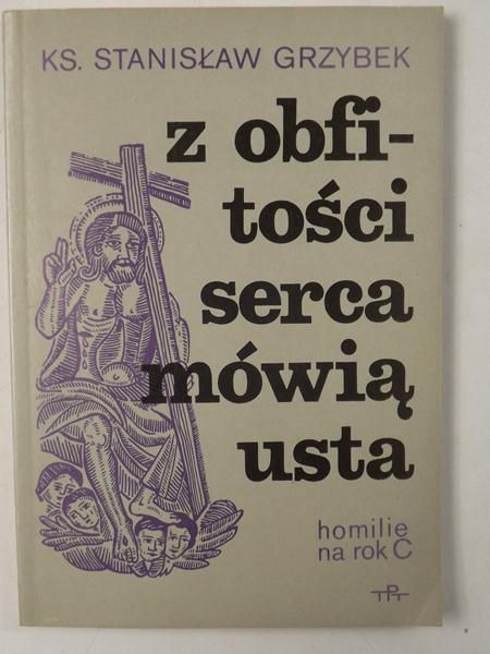 Z obfitości serca mówią usta. Homilie na rok C