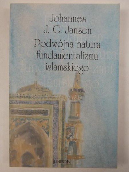 Jansen Johannes - Podwójna natura fundamentalizmu islamskiego