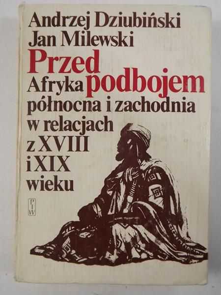 Dziubiński Andrzej,   - Przed podbojem. Afryka północna i zachodnia w relacjach z XVIII i XIX wieku