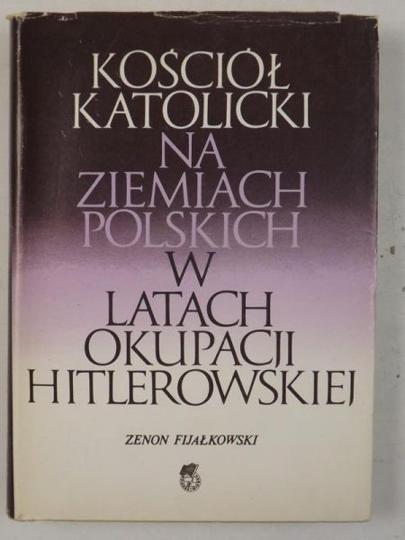 Fijałkowski Zenon - Kościół katolicki na ziemiach polskich w latach okupacji hitlerowskiej