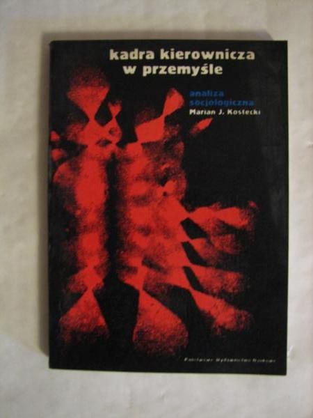 Kostecki Marian J. - Kadra kierownicza w przemyśle: analiza socjologiczna