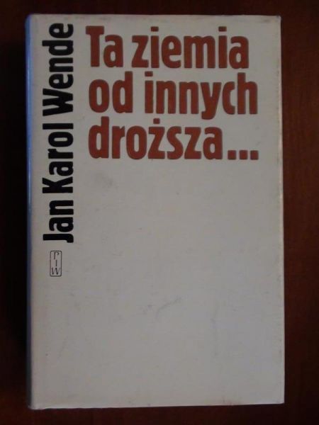 Wende Jan Karol  -  Ta ziemia od innych droższa ...