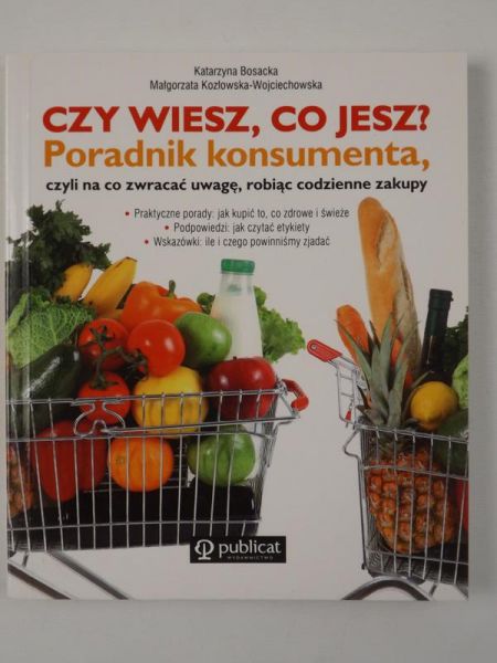 Bosacka Katarzyna - Czy wiesz co jesz? Poradnik konsumenta, czyli na co zwracać uwagę robiąc codzienne zakupy