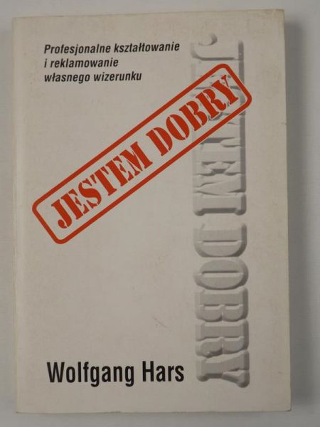 Hars Wolfgang - Jestem dobry. Profesjonalne kształtowanie i reklamowanie własnego wizerunku