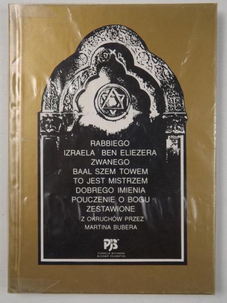 Rabbiego Izraela Ben Eliezera zwanego Baal Szem Towem to jest mistrzem dobrego imienia pouczenie o Bogu zestawione z okruchów przez Martina Bubera