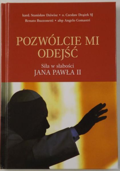 Dziwisz Stanisław,   - Pozwólcie mi odejść. Siła w słabości Jana Pawła II