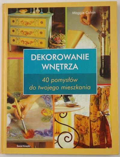 Dekorowanie wnętrz. 40 pomysłów do twojego mieszkania
