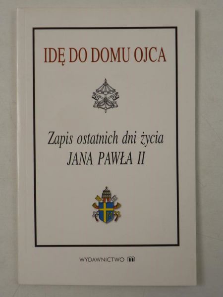 Idę do domu Ojca. Zapis ostatnich dni życia Jana Pawła II