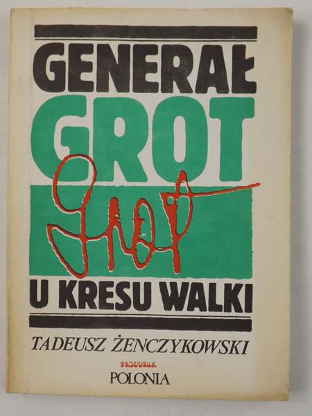 Żenczykowski Tadeusz - Generał Grot u kresu walki
