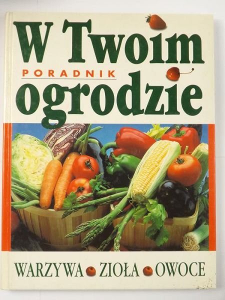 W Twoim ogrodzie. Warzywa, zioła, owoce