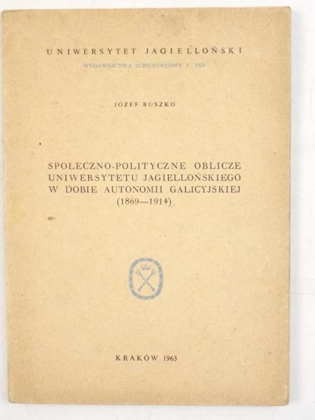 Buszko Józef - Społeczno-polityczne oblicze Uniwersytetu Jagiellońskiego w dobie autonomii galicyjskiej (1868-1914)
