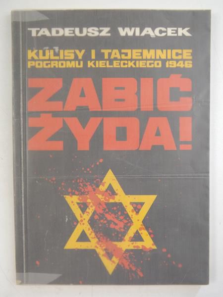 Zabić Żyda. Kulisy i tajemnice pogromu kieleckiego 1946
