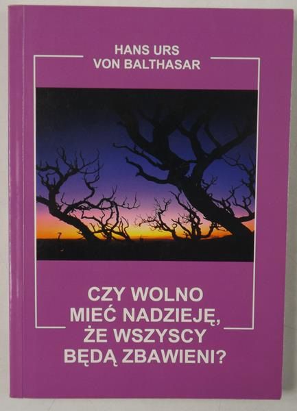 Hans Urs Von Balthasar - Czy wolno mieć nadzieję, że wszyscy będą zbawieni?
