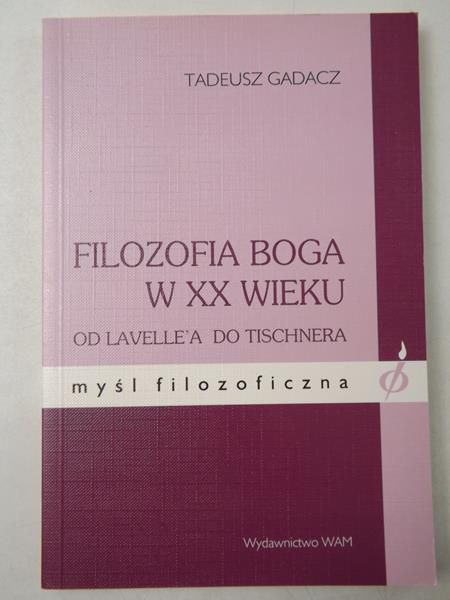 Gadacz Tadeusz  - Filozofia Boga w XX wieku. Od Lavelle'a do Tischnera